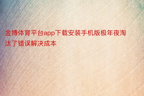 金博体育平台app下载安装手机版极年夜淘汰了错误解决成本