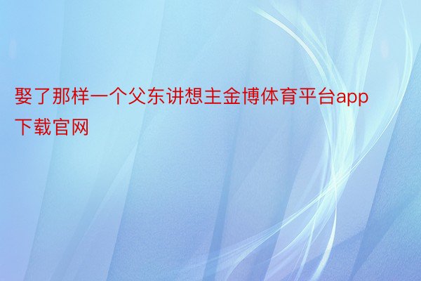 娶了那样一个父东讲想主金博体育平台app下载官网