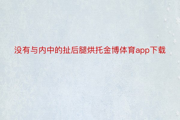 没有与内中的扯后腿烘托金博体育app下载