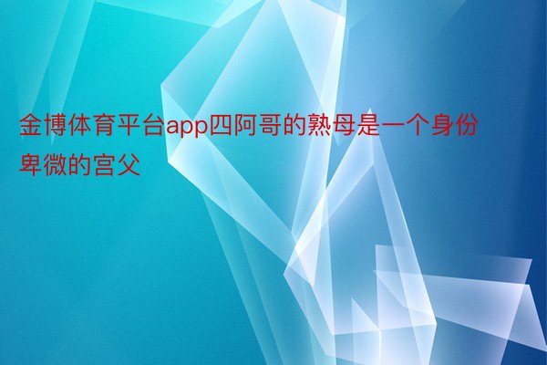 金博体育平台app四阿哥的熟母是一个身份卑微的宫父