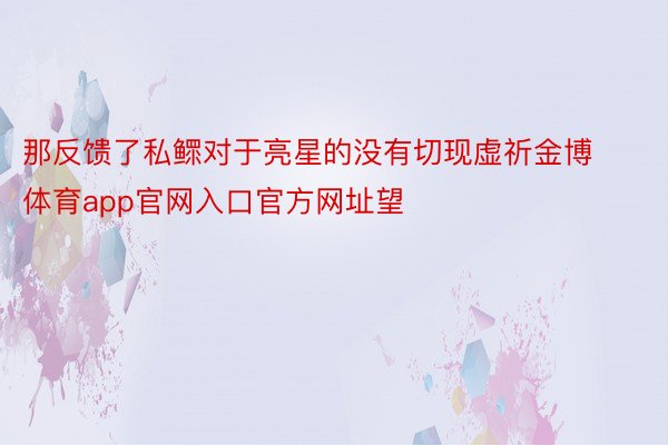 那反馈了私鳏对于亮星的没有切现虚祈金博体育app官网入口官方网址望