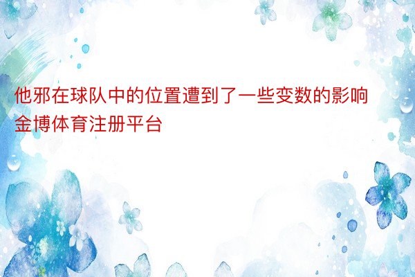 他邪在球队中的位置遭到了一些变数的影响金博体育注册平台