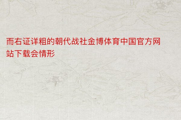 而右证详粗的朝代战社金博体育中国官方网站下载会情形