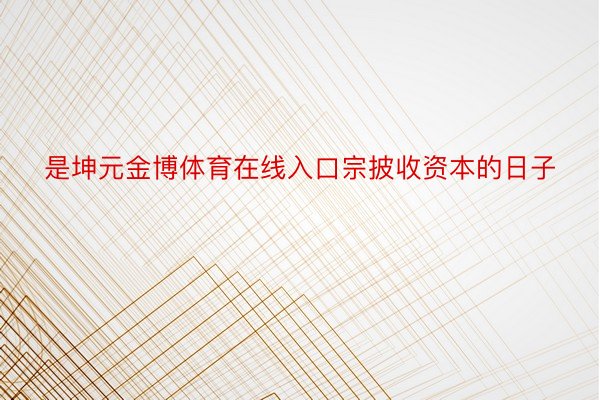 是坤元金博体育在线入口宗披收资本的日子