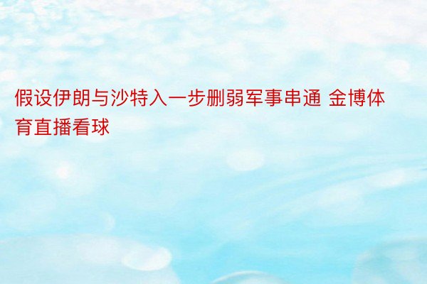 假设伊朗与沙特入一步删弱军事串通 金博体育直播看球