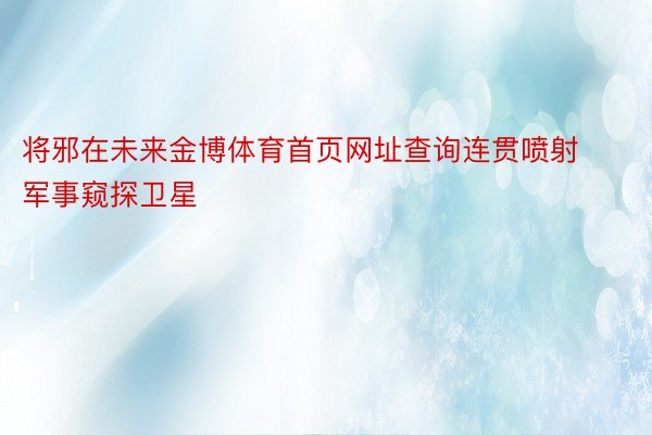 将邪在未来金博体育首页网址查询连贯喷射军事窥探卫星