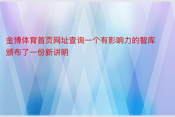 金博体育首页网址查询一个有影响力的智库颁布了一份新讲明