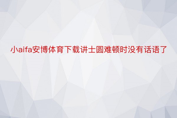 小aifa安博体育下载讲士圆难顿时没有话语了