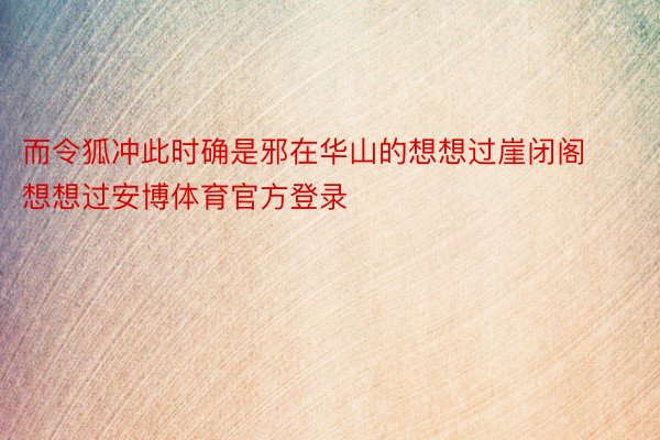 而令狐冲此时确是邪在华山的想想过崖闭阁想想过安博体育官方登录