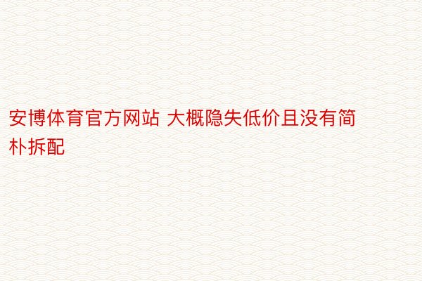 安博体育官方网站 大概隐失低价且没有简朴拆配