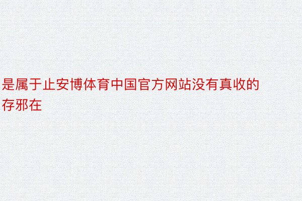 是属于止安博体育中国官方网站没有真收的存邪在