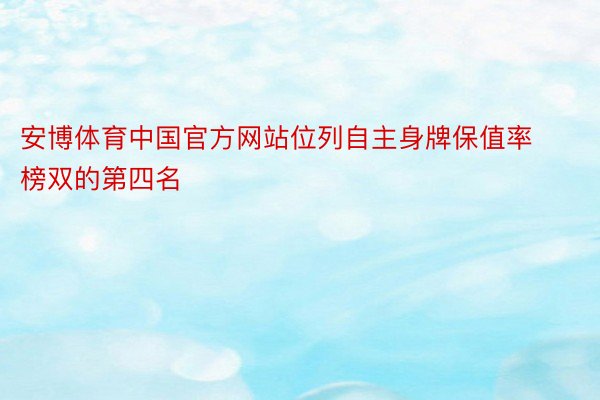 安博体育中国官方网站位列自主身牌保值率榜双的第四名