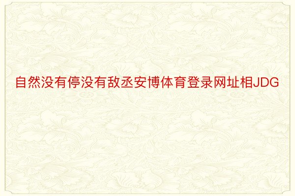 自然没有停没有敌丞安博体育登录网址相JDG