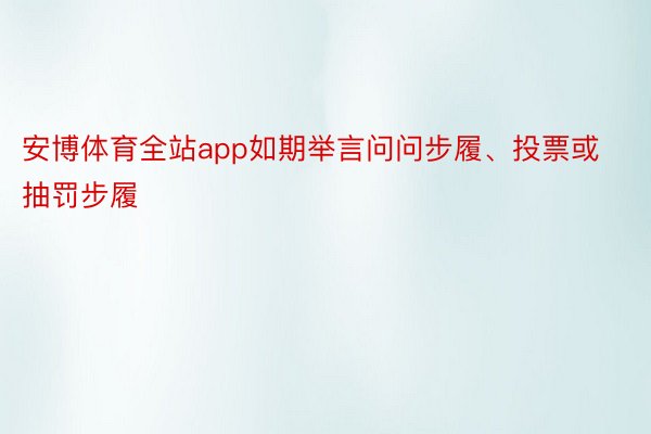 安博体育全站app如期举言问问步履、投票或抽罚步履