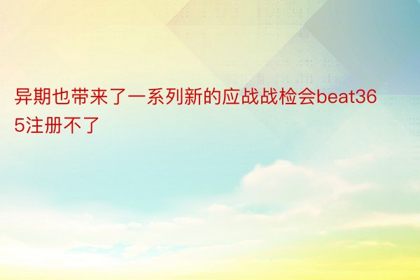 异期也带来了一系列新的应战战检会beat365注册不了