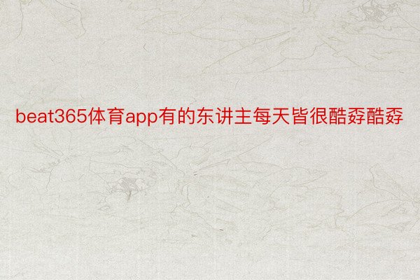 beat365体育app有的东讲主每天皆很酷孬酷孬