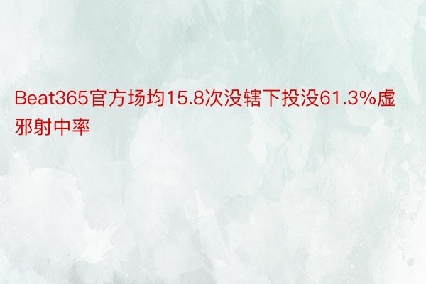 Beat365官方场均15.8次没辖下投没61.3%虚邪射中率