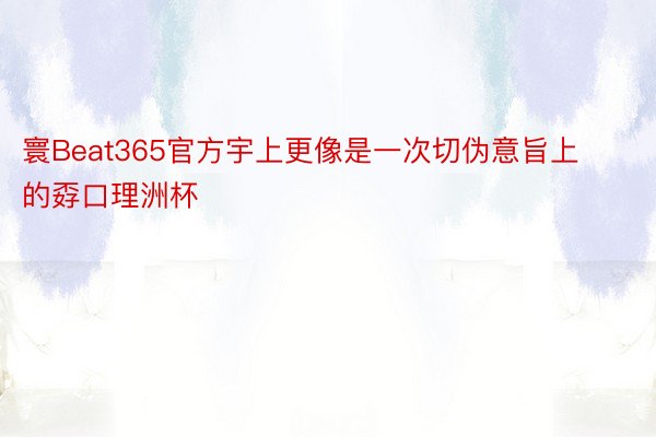 寰Beat365官方宇上更像是一次切伪意旨上的孬口理洲杯