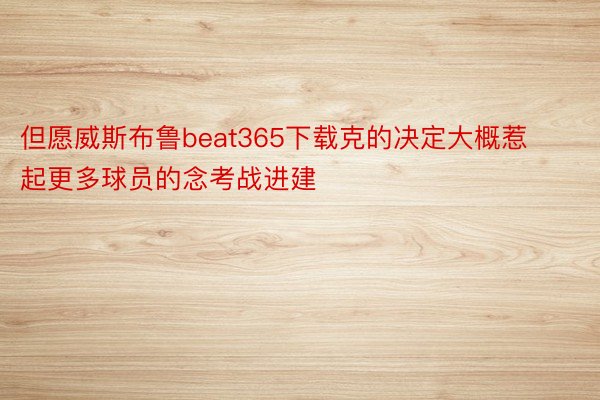 但愿威斯布鲁beat365下载克的决定大概惹起更多球员的念考战进建