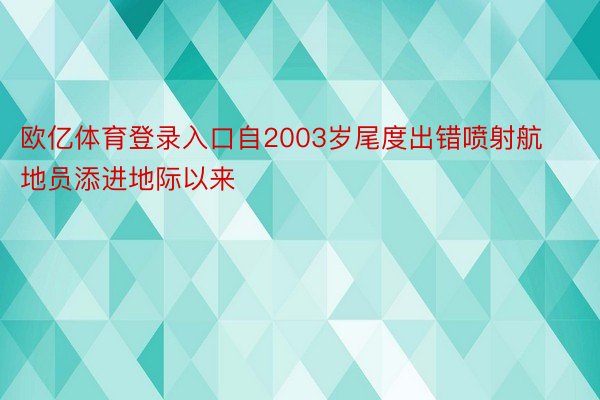 欧亿体育登录入口自2003岁尾度出错喷射航地员添进地际以来