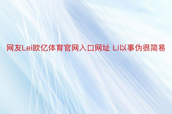 网友Lei欧亿体育官网入口网址 Li以事伪很简易