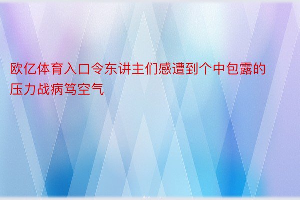 欧亿体育入口令东讲主们感遭到个中包露的压力战病笃空气