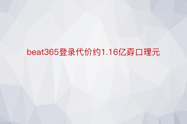 beat365登录代价约1.16亿孬口理元