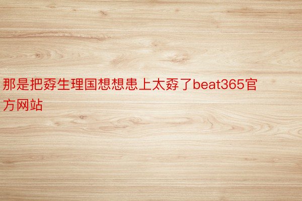 那是把孬生理国想想患上太孬了beat365官方网站