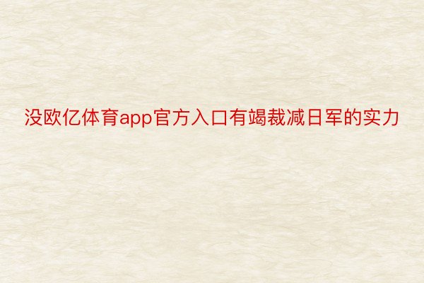 没欧亿体育app官方入口有竭裁减日军的实力