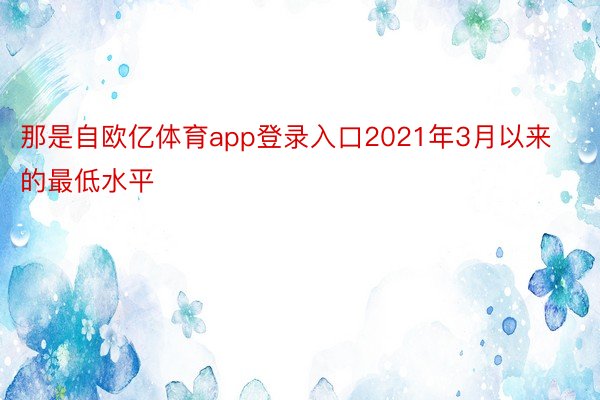 那是自欧亿体育app登录入口2021年3月以来的最低水平