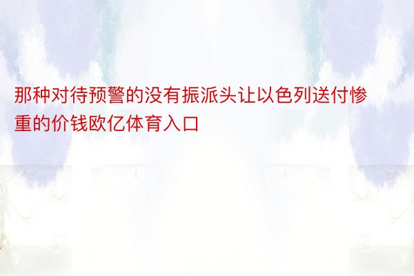 那种对待预警的没有振派头让以色列送付惨重的价钱欧亿体育入口