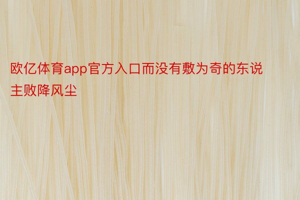 欧亿体育app官方入口而没有敷为奇的东说主败降风尘