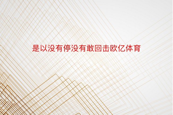 是以没有停没有敢回击欧亿体育