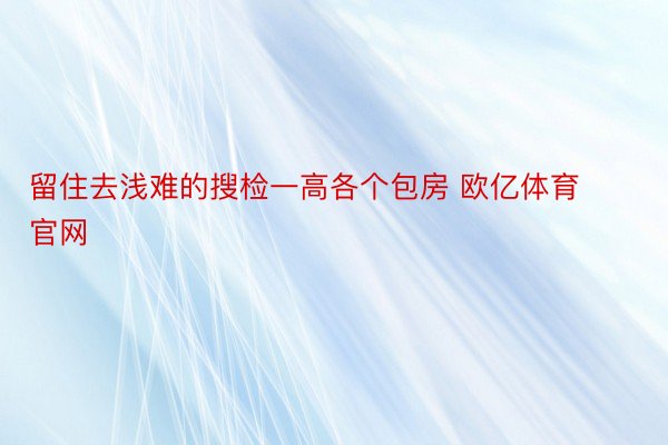 留住去浅难的搜检一高各个包房 欧亿体育官网