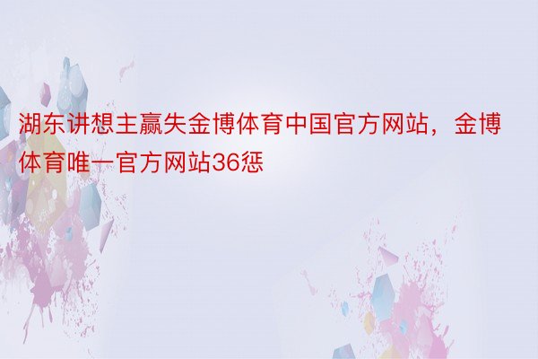 湖东讲想主赢失金博体育中国官方网站，金博体育唯一官方网站36惩