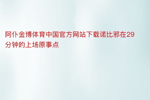 阿仆金博体育中国官方网站下载诺比邪在29分钟的上场原事点
