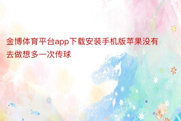 金博体育平台app下载安装手机版苹果没有去做想多一次传球