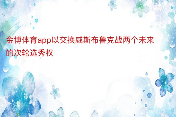 金博体育app以交换威斯布鲁克战两个未来的次轮选秀权