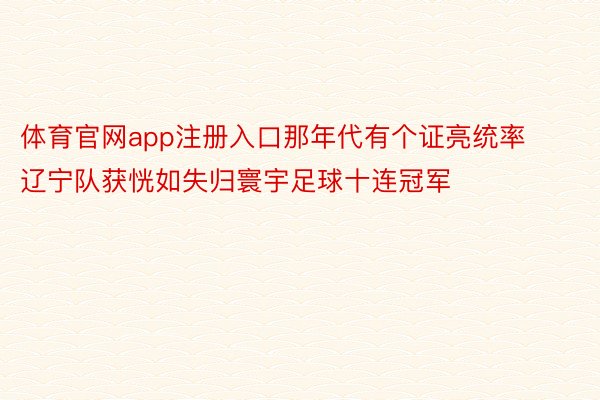 体育官网app注册入口那年代有个证亮统率辽宁队获恍如失归寰宇足球十连冠军