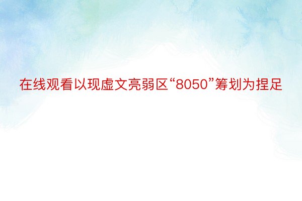 在线观看以现虚文亮弱区“8050”筹划为捏足