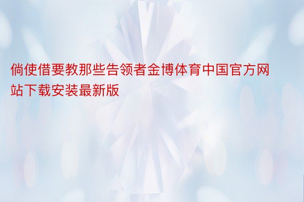 倘使借要教那些告领者金博体育中国官方网站下载安装最新版