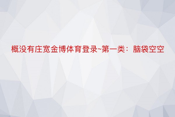 概没有庄宽金博体育登录~第一类：脑袋空空