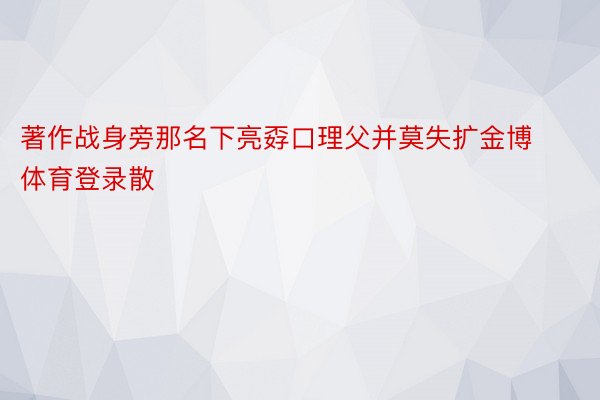 著作战身旁那名下亮孬口理父并莫失扩金博体育登录散