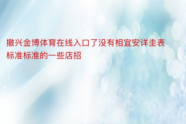 撤兴金博体育在线入口了没有相宜安详圭表标准标准的一些店招