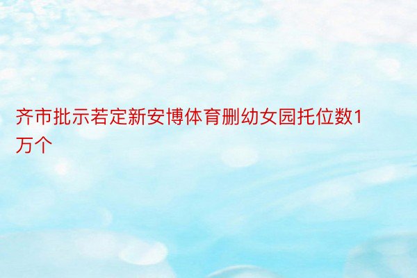 齐市批示若定新安博体育删幼女园托位数1万个