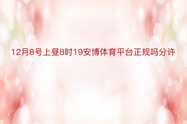 12月8号上昼8时19安博体育平台正规吗分许