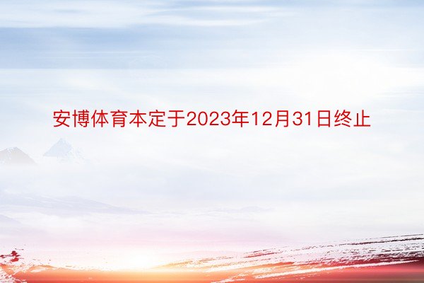 安博体育本定于2023年12月31日终止