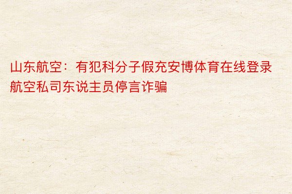 山东航空：有犯科分子假充安博体育在线登录航空私司东说主员停言诈骗