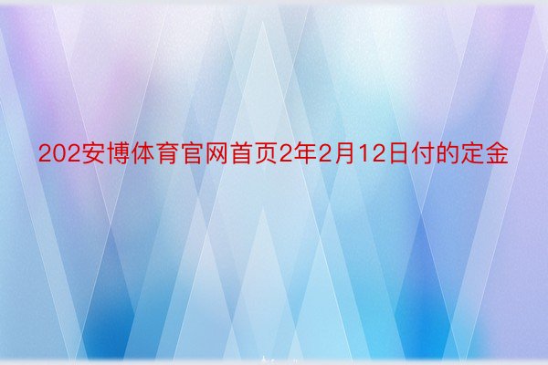 202安博体育官网首页2年2月12日付的定金