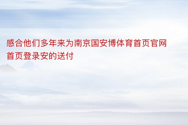 感合他们多年来为南京国安博体育首页官网首页登录安的送付